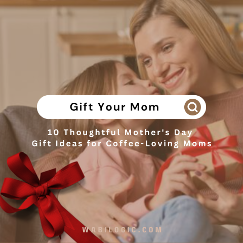 10 Thoughtful Mother's Day Gift Ideas for Coffee Enthusiast Moms