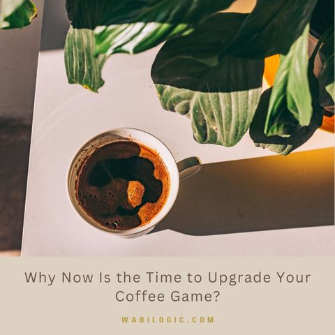 Brew Smart, Spend Smart: Why Now Is the Time to Upgrade Your Coffee Game?